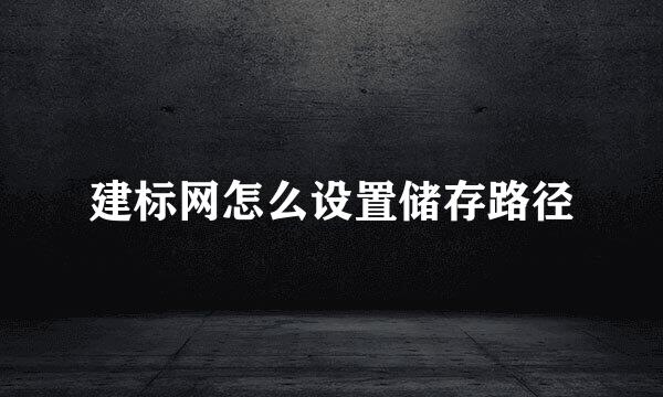 建标网怎么设置储存路径