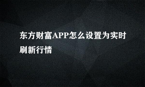 东方财富APP怎么设置为实时刷新行情