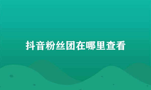 抖音粉丝团在哪里查看