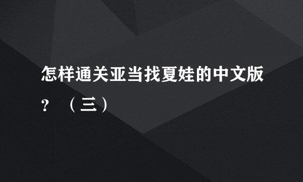 怎样通关亚当找夏娃的中文版？ （三）