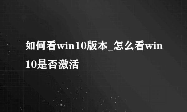 如何看win10版本_怎么看win10是否激活