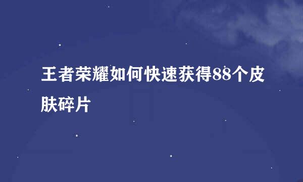 王者荣耀如何快速获得88个皮肤碎片