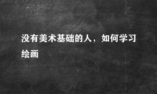 没有美术基础的人，如何学习绘画