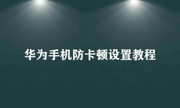 华为手机防卡顿设置教程