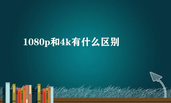 1080p和4k有什么区别
