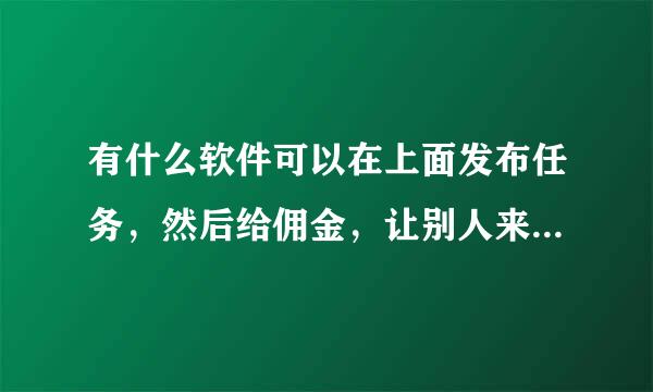 有什么软件可以在上面发布任务，然后给佣金，让别人来帮我做任务