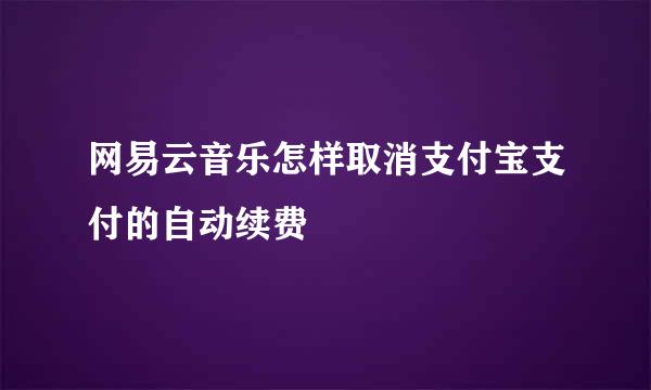网易云音乐怎样取消支付宝支付的自动续费