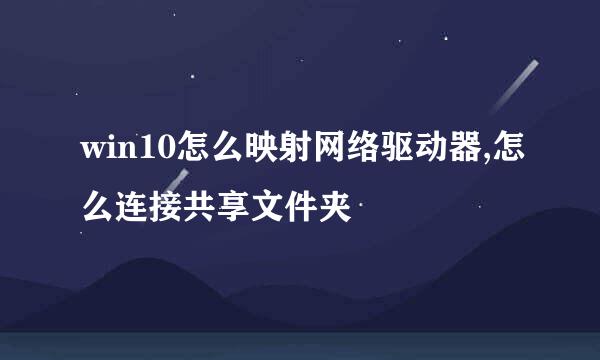 win10怎么映射网络驱动器,怎么连接共享文件夹