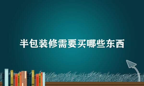 半包装修需要买哪些东西