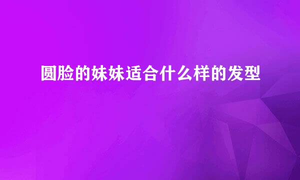 圆脸的妹妹适合什么样的发型