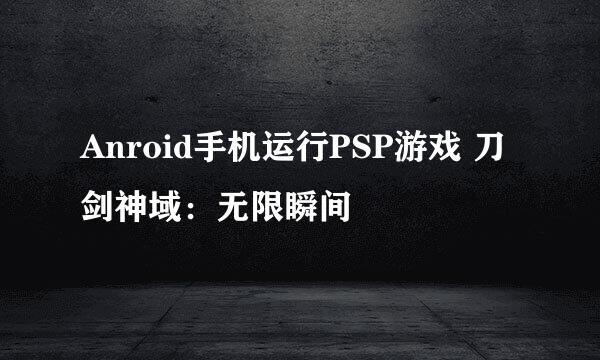 Anroid手机运行PSP游戏 刀剑神域：无限瞬间