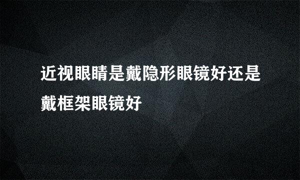 近视眼睛是戴隐形眼镜好还是戴框架眼镜好