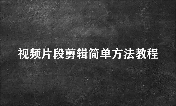 视频片段剪辑简单方法教程