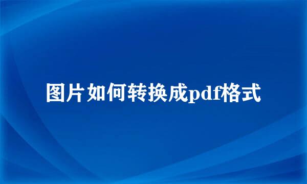 图片如何转换成pdf格式