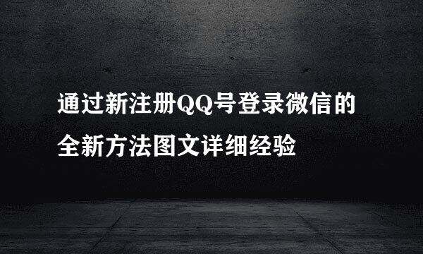 通过新注册QQ号登录微信的全新方法图文详细经验