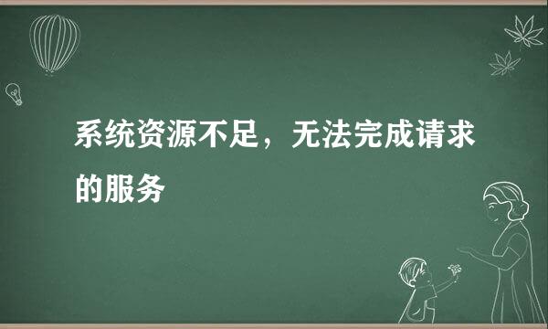 系统资源不足，无法完成请求的服务