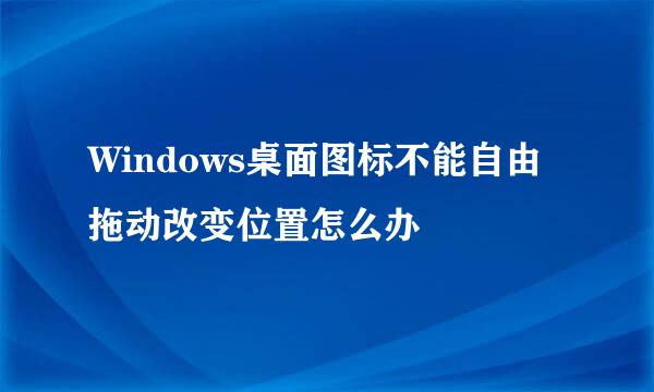 Windows桌面图标不能自由拖动改变位置怎么办