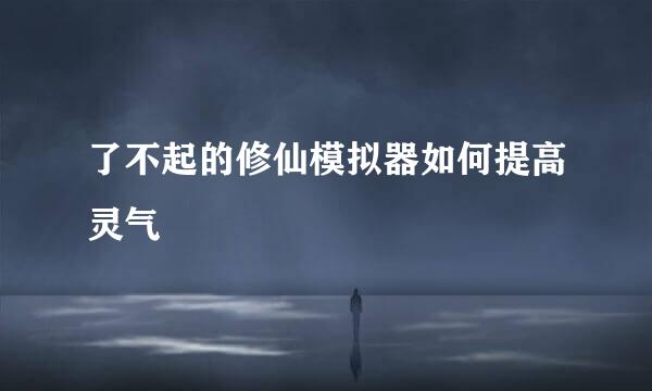 了不起的修仙模拟器如何提高灵气