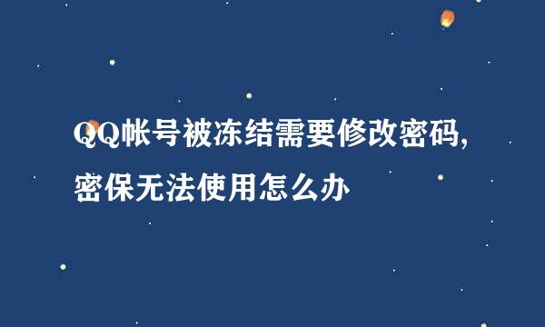QQ帐号被冻结需要修改密码,密保无法使用怎么办
