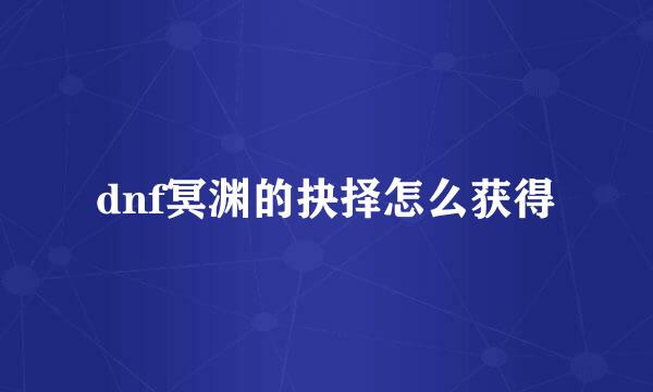 dnf冥渊的抉择怎么获得