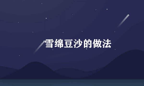 ღ 雪绵豆沙的做法