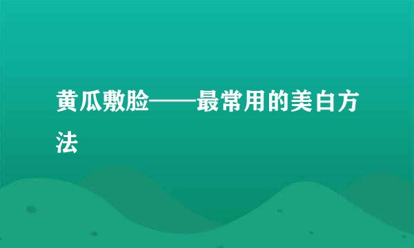 黄瓜敷脸——最常用的美白方法