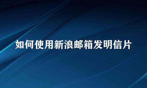 如何使用新浪邮箱发明信片