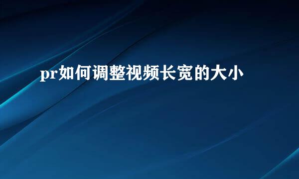 pr如何调整视频长宽的大小