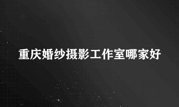 重庆婚纱摄影工作室哪家好