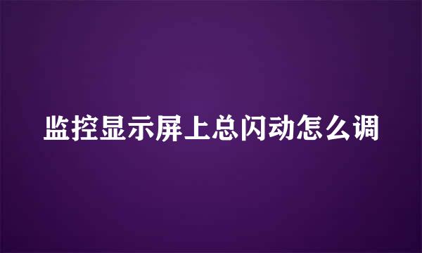 监控显示屏上总闪动怎么调