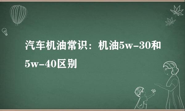 汽车机油常识：机油5w-30和5w-40区别