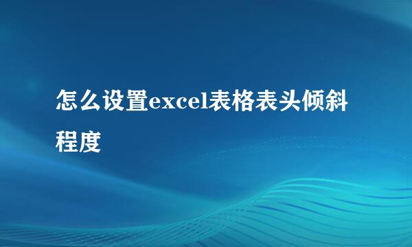 怎么设置excel表格表头倾斜程度