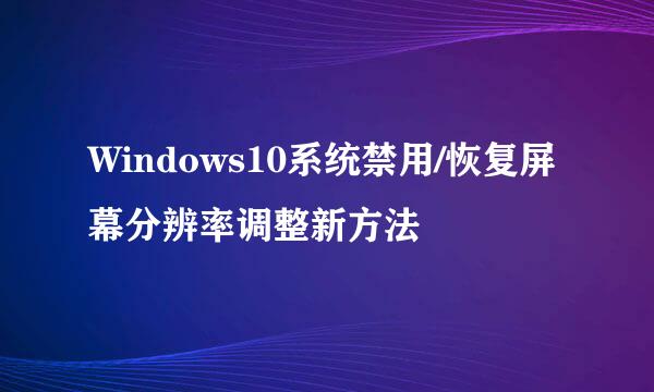 Windows10系统禁用/恢复屏幕分辨率调整新方法