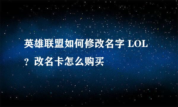 英雄联盟如何修改名字 LOL？改名卡怎么购买
