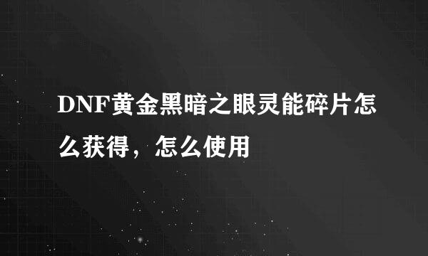 DNF黄金黑暗之眼灵能碎片怎么获得，怎么使用
