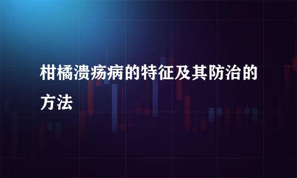 柑橘溃疡病的特征及其防治的方法