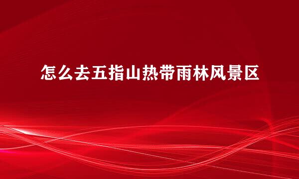 怎么去五指山热带雨林风景区