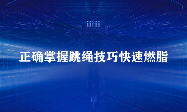 正确掌握跳绳技巧快速燃脂