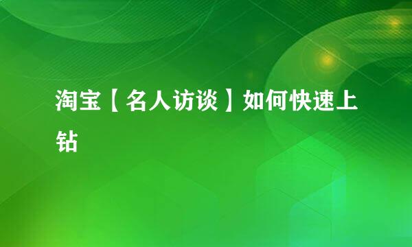 淘宝【名人访谈】如何快速上钻