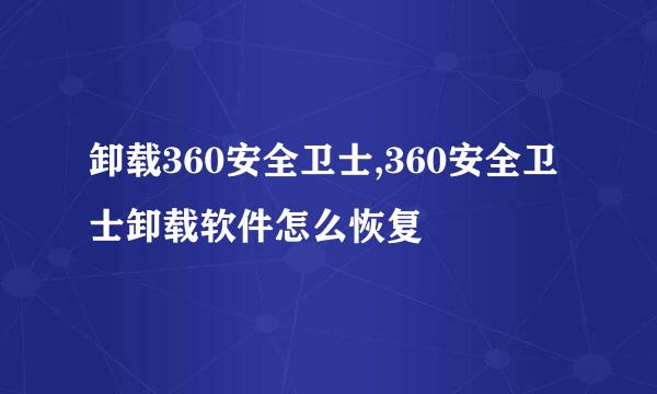 卸载360安全卫士,360安全卫士卸载软件怎么恢复