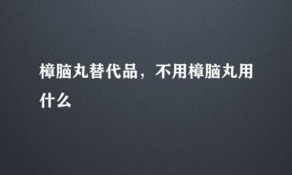 樟脑丸替代品，不用樟脑丸用什么