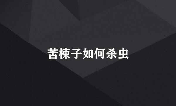 苦楝子如何杀虫