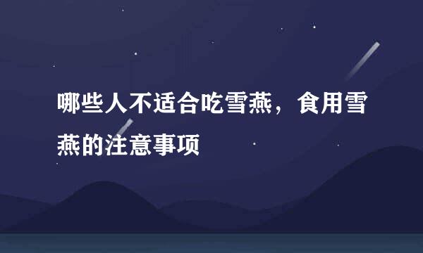 哪些人不适合吃雪燕，食用雪燕的注意事项
