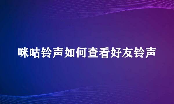 咪咕铃声如何查看好友铃声