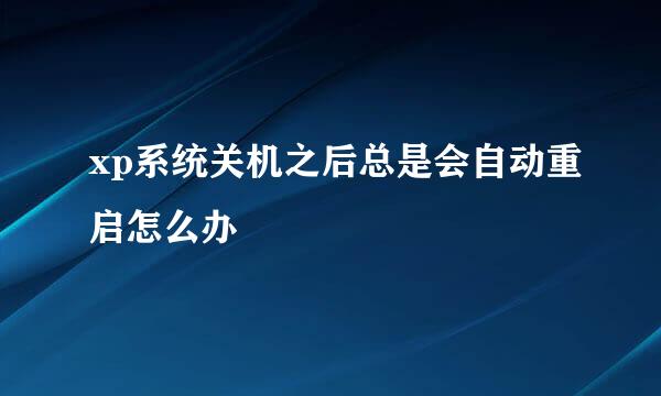 xp系统关机之后总是会自动重启怎么办