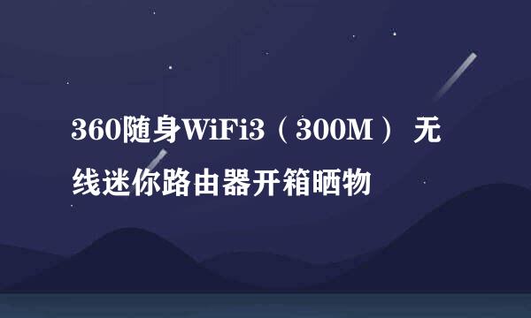 360随身WiFi3（300M） 无线迷你路由器开箱晒物