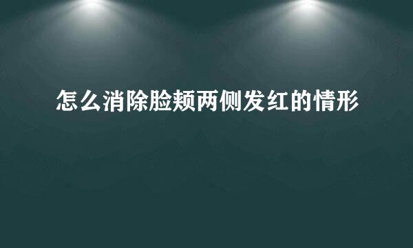 怎么消除脸颊两侧发红的情形