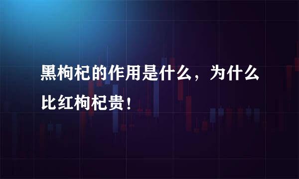 黑枸杞的作用是什么，为什么比红枸杞贵！