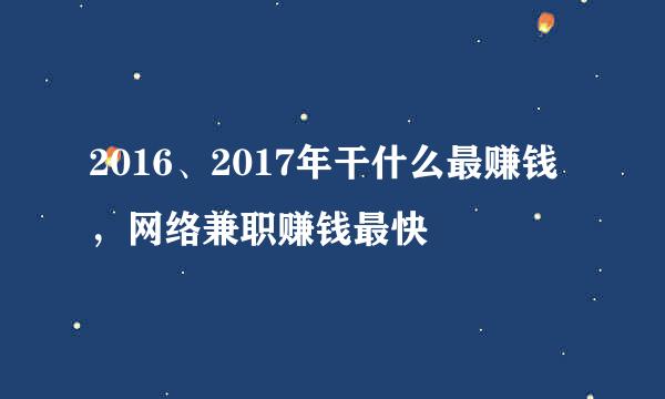 2016、2017年干什么最赚钱，网络兼职赚钱最快