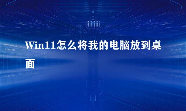 Win11怎么将我的电脑放到桌面